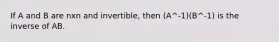 If A and B are nxn and invertible, then (A^-1)(B^-1) is the inverse of AB.