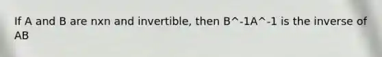 If A and B are nxn and invertible, then B^-1A^-1 is the inverse of AB