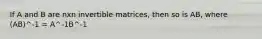 If A and B are nxn invertible matrices, then so is AB, where (AB)^-1 = A^-1B^-1