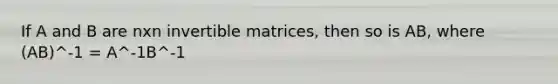 If A and B are nxn invertible matrices, then so is AB, where (AB)^-1 = A^-1B^-1