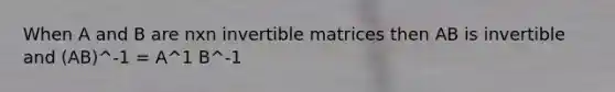 When A and B are nxn invertible matrices then AB is invertible and (AB)^-1 = A^1 B^-1