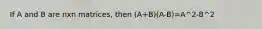 If A and B are nxn matrices, then (A+B)(A-B)=A^2-B^2