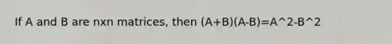 If A and B are nxn matrices, then (A+B)(A-B)=A^2-B^2