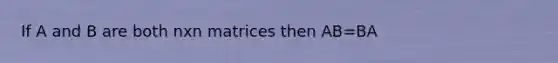 If A and B are both nxn matrices then AB=BA
