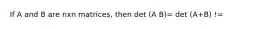 If A and B are nxn matrices, then det (A B)= det (A+B) !=