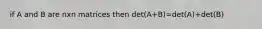 if A and B are nxn matrices then det(A+B)=det(A)+det(B)