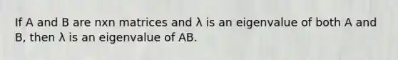 If A and B are nxn matrices and λ is an eigenvalue of both A and B, then λ is an eigenvalue of AB.