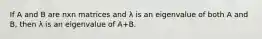 If A and B are nxn matrices and λ is an eigenvalue of both A and B, then λ is an eigenvalue of A+B.