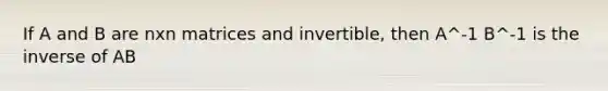 If A and B are nxn matrices and invertible, then A^-1 B^-1 is the inverse of AB