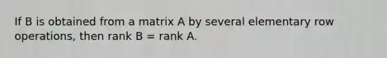 If B is obtained from a matrix A by several elementary row operations, then rank B = rank A.