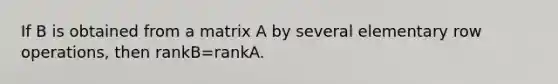 If B is obtained from a matrix A by several elementary row operations, then rankB=rankA.