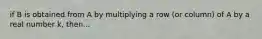 if B is obtained from A by multiplying a row (or column) of A by a real number k, then...