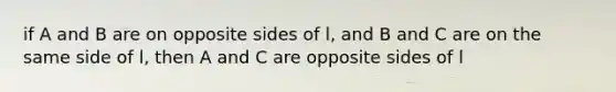 if A and B are on opposite sides of l, and B and C are on the same side of l, then A and C are opposite sides of l