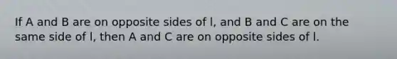 If A and B are on opposite sides of l, and B and C are on the same side of l, then A and C are on opposite sides of l.