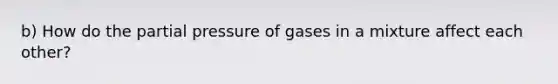 b) How do the partial pressure of gases in a mixture affect each other?