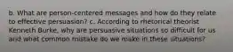 b. What are person-centered messages and how do they relate to effective persuasion? c. According to rhetorical theorist Kenneth Burke, why are persuasive situations so difficult for us and what common mistake do we make in these situations?