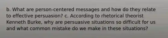 b. What are person-centered messages and how do they relate to effective persuasion? c. According to rhetorical theorist Kenneth Burke, why are persuasive situations so difficult for us and what common mistake do we make in these situations?