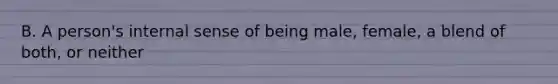 B. A person's internal sense of being male, female, a blend of both, or neither