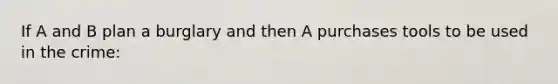 If A and B plan a burglary and then A purchases tools to be used in the crime: