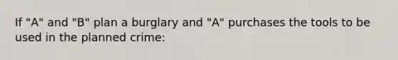 If "A" and "B" plan a burglary and "A" purchases the tools to be used in the planned crime: