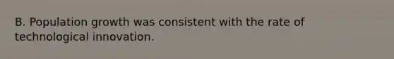 B. Population growth was consistent with the rate of technological innovation.