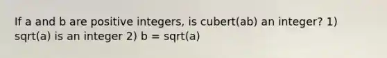 If a and b are positive integers, is cubert(ab) an integer? 1) sqrt(a) is an integer 2) b = sqrt(a)