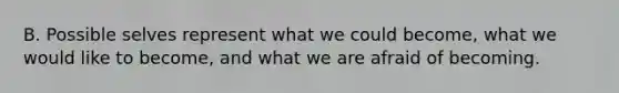 B. Possible selves represent what we could become, what we would like to become, and what we are afraid of becoming.