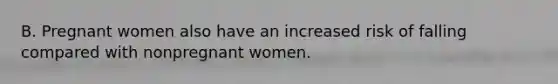 B. Pregnant women also have an increased risk of falling compared with nonpregnant women.