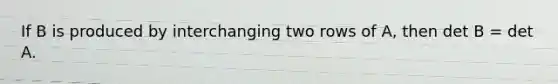 If B is produced by interchanging two rows of A, then det B = det A.