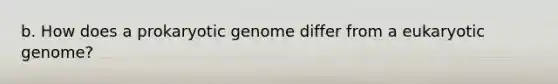 b. How does a prokaryotic genome differ from a eukaryotic genome?