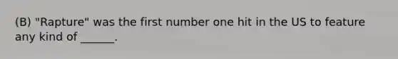 (B) "Rapture" was the first number one hit in the US to feature any kind of ______.