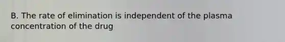 B. The rate of elimination is independent of the plasma concentration of the drug