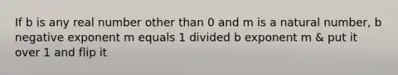 If b is any real number other than 0 and m is a natural number, b negative exponent m equals 1 divided b exponent m & put it over 1 and flip it