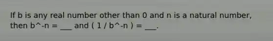 If b is any real number other than 0 and n is a natural number, then b^-n = ___ and ( 1 / b^-n ) = ___.