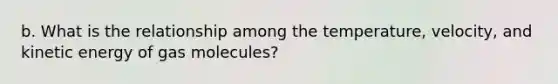 b. What is the relationship among the temperature, velocity, and kinetic energy of gas molecules?