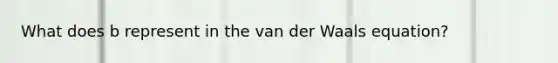 What does b represent in the van der Waals equation?