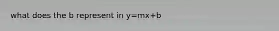 what does the b represent in y=mx+b