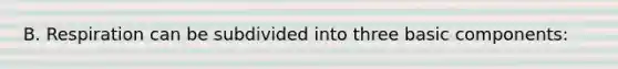 B. Respiration can be subdivided into three basic components: