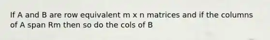 If A and B are row equivalent m x n matrices and if the columns of A span Rm then so do the cols of B