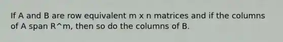 If A and B are row equivalent m x n matrices and if the columns of A span R^m, then so do the columns of B.