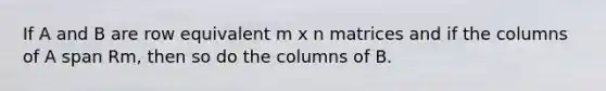 If A and B are row equivalent m x n matrices and if the columns of A span Rm, then so do the columns of B.