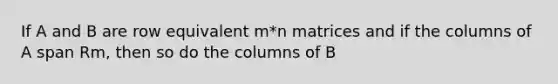 If A and B are row equivalent m*n matrices and if the columns of A span Rm, then so do the columns of B