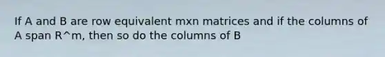 If A and B are row equivalent mxn matrices and if the columns of A span R^m, then so do the columns of B