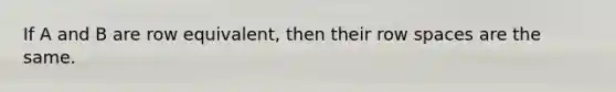 If A and B are row​ equivalent, then their row spaces are the same.