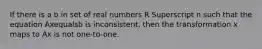 If there is a b in set of real numbers R Superscript n such that the equation Axequalsb is​ inconsistent, then the transformation x maps to Ax is not​ one-to-one.