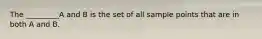 The _________A and B is the set of all sample points that are in both A and B.