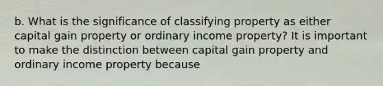 b. What is the significance of classifying property as either capital gain property or ordinary income​ property? It is important to make the distinction between capital gain property and ordinary income property because