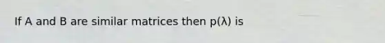 If A and B are similar matrices then p(λ) is