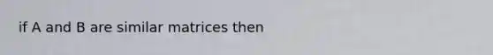 if A and B are similar matrices then