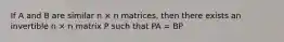 If A and B are similar n × n matrices, then there exists an invertible n × n matrix P such that PA = BP